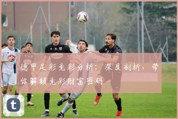 德甲足彩竞彩分析：深度剖析，带你解锁竞彩财富密码
