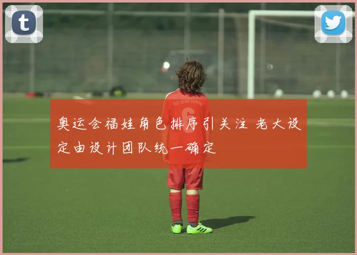 奥运会福娃角色排序引关注 老大设定由设计团队统一确定