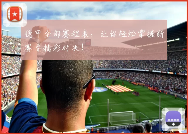 德甲全部赛程表，让你轻松掌握新赛季精彩对决！