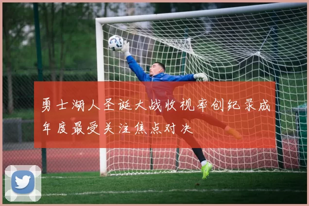 勇士湖人圣诞大战收视率创纪录成年度最受关注焦点对决