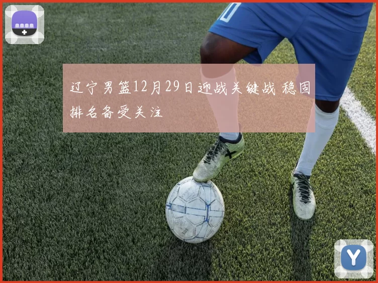 辽宁男篮12月29日迎战关键战 稳固排名备受关注