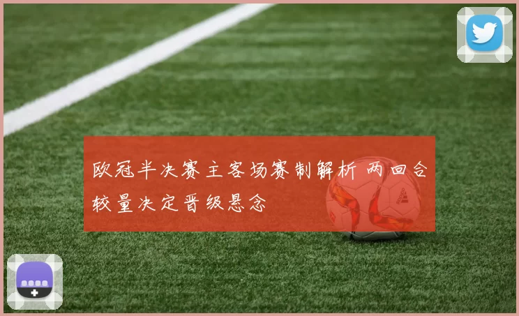 欧冠半决赛主客场赛制解析 两回合较量决定晋级悬念