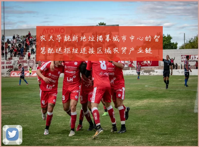 农夫导航新地址揭幕城市中心的智慧配送枢纽连接区域农贸产业链