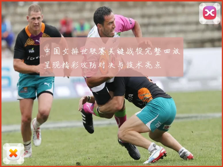 中国女排世联赛关键战役完整回放呈现精彩攻防对决与技术亮点