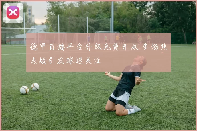 德甲直播平台升级免费开放 多场焦点战引发球迷关注