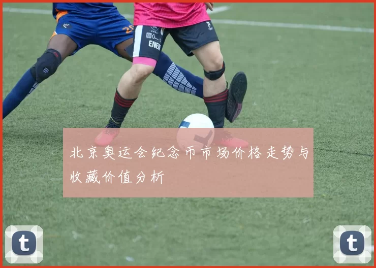 北京奥运会纪念币市场价格走势与收藏价值分析