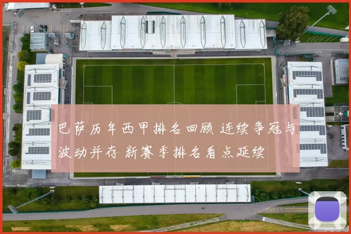 巴萨历年西甲排名回顾 连续争冠与波动并存 新赛季排名看点延续