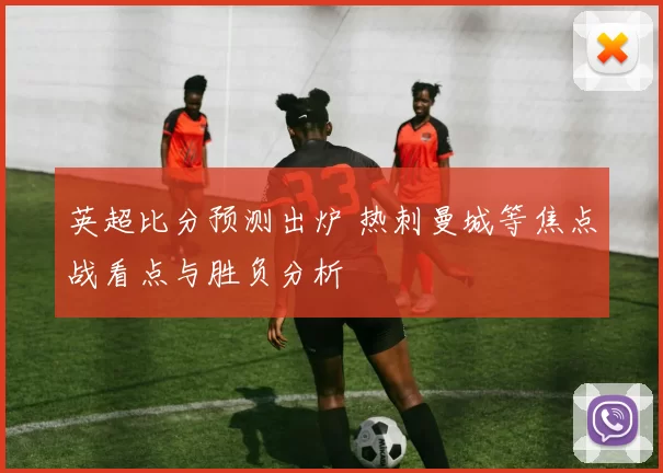 英超比分预测出炉 热刺曼城等焦点战看点与胜负分析