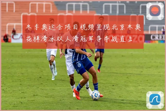 冬季奥运会项目视频呈现北京冬奥花样滑冰双人滑冠军争夺战直击