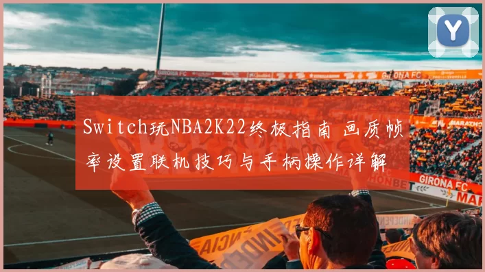 Switch玩NBA2K22终极指南 画质帧率设置联机技巧与手柄操作详解