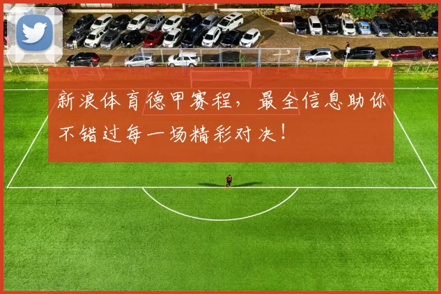 新浪体育德甲赛程，最全信息助你不错过每一场精彩对决！