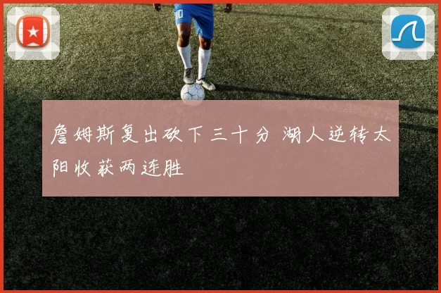 詹姆斯复出砍下三十分 湖人逆转太阳收获两连胜