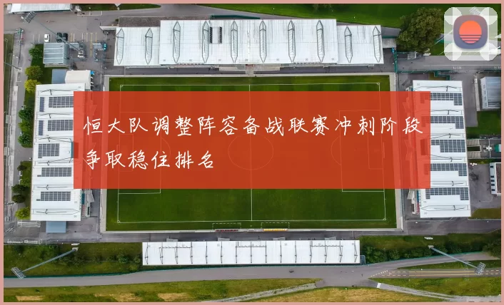 恒大队调整阵容备战联赛冲刺阶段争取稳住排名