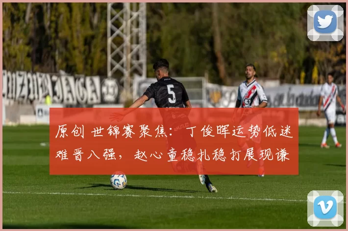 原创 世锦赛聚焦：丁俊晖运势低迷难晋八强，赵心童稳扎稳打展现谦逊风范