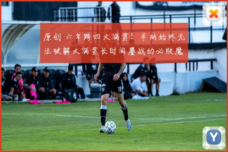 原创 六年跨四大满贯！辛纳始终无法破解大满贯长时间鏖战的必败魔咒