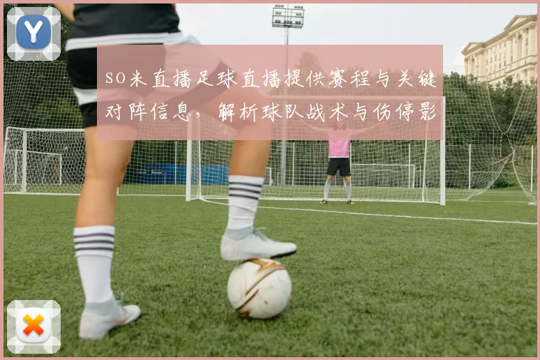 so米直播足球直播提供赛程与关键对阵信息，解析球队战术与伤停影响