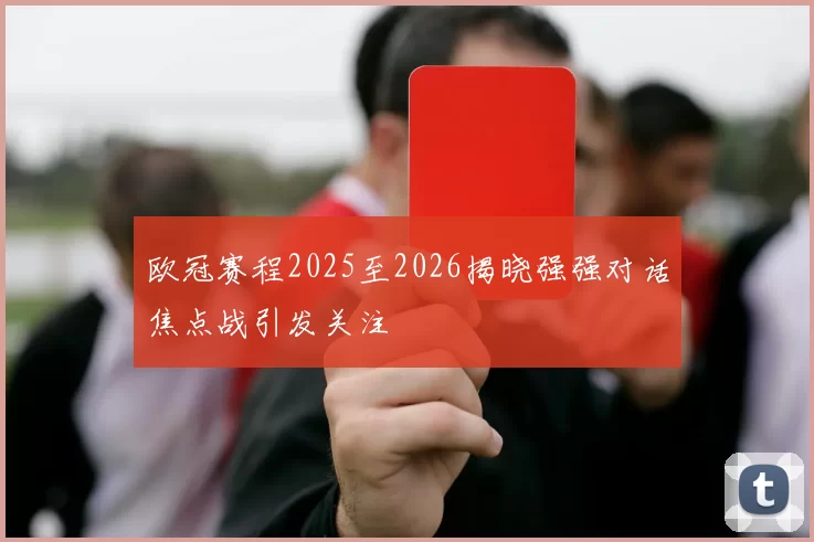 欧冠赛程2025至2026揭晓强强对话焦点战引发关注