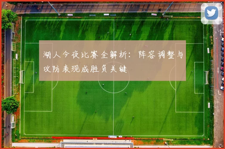 湖人今夜比赛全解析：阵容调整与攻防表现成胜负关键