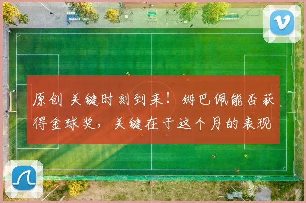 原创 关键时刻到来！姆巴佩能否获得金球奖，关键在于这个月的表现