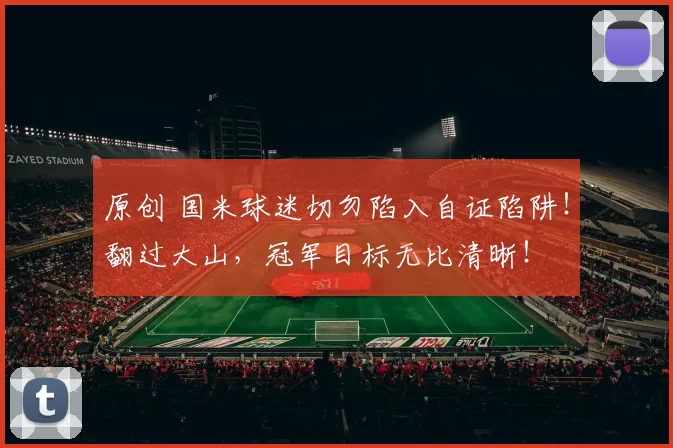 原创 国米球迷切勿陷入自证陷阱!翻过大山,冠军目标无比清晰!