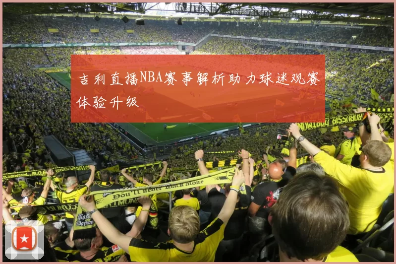 吉利直播NBA赛事解析助力球迷观赛体验升级